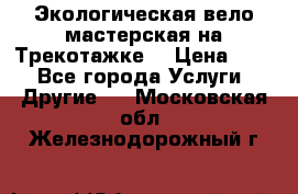 Экологическая вело мастерская на Трекотажке. › Цена ­ 10 - Все города Услуги » Другие   . Московская обл.,Железнодорожный г.
